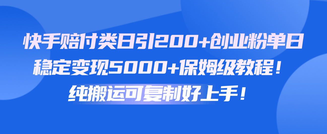 快手赔付类日引200+创业粉，单日稳定变现5000+保姆级教程！纯搬运可复制好上手！-智赚网创