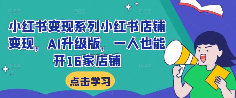 小红书变现系列小红书店铺变现，AI升级版，一人也能开16家店铺-智赚网创