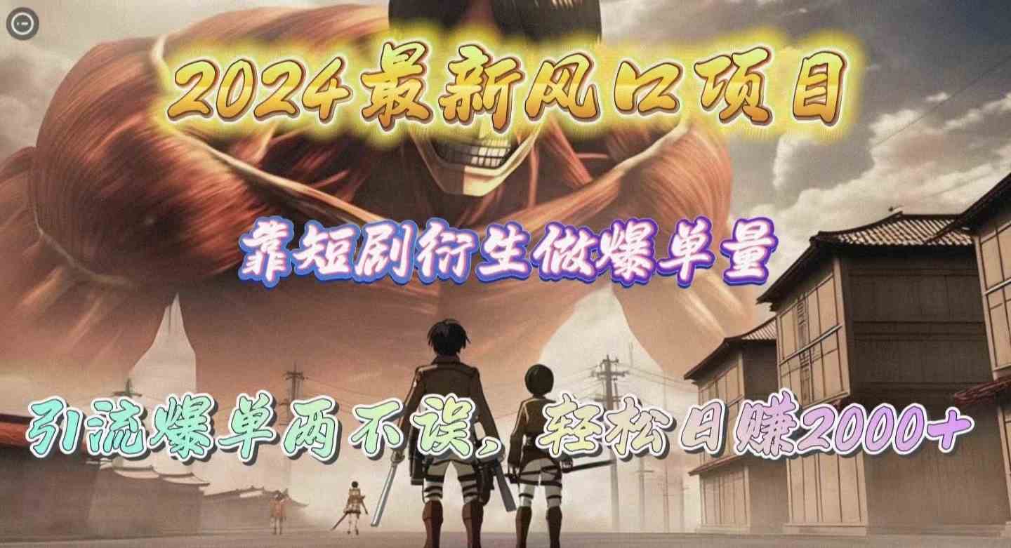 （10118期）2024最新风口项目，靠短剧衍生做爆单量，引流爆单轻松日赚2000+-智赚网创