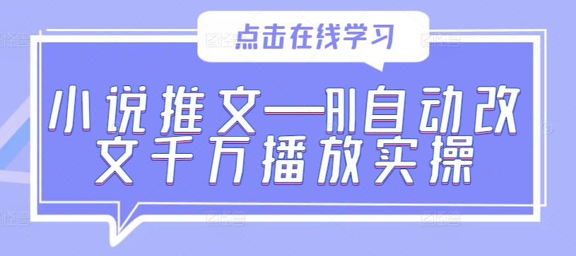 小说推文—AI自动改文千万播放实操-智赚网创