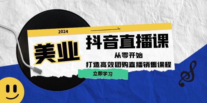 美业抖音直播课：从零开始，打造高效团购直播销售-智赚网创
