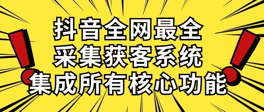 （10298期）抖音全网最全采集获客系统，集成所有核心功能，日引500+-智赚网创