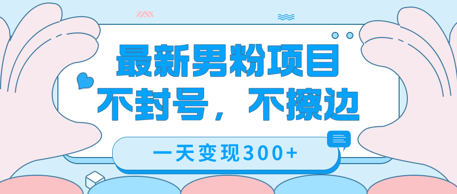 最新男粉变现，不擦边，不封号，日入300+（附1360张美女素材）-智赚网创