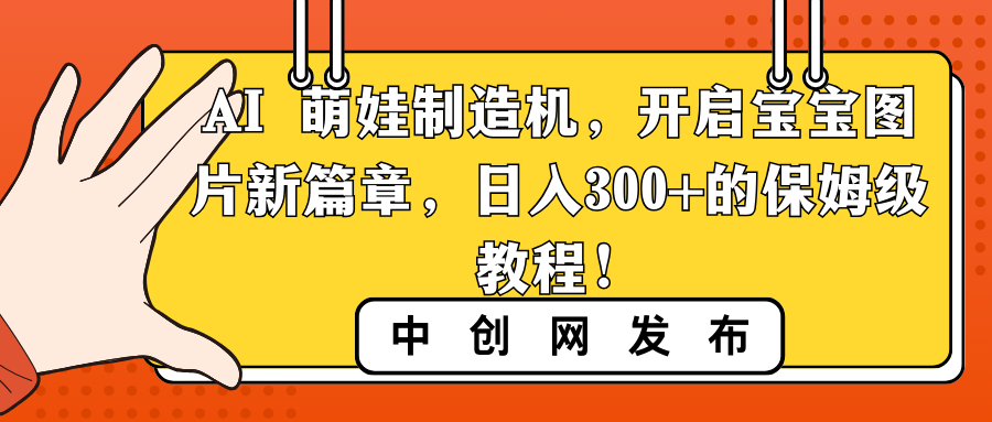 AI 萌娃制造机，开启宝宝图片新篇章，日入300+的保姆级教程！-智赚网创