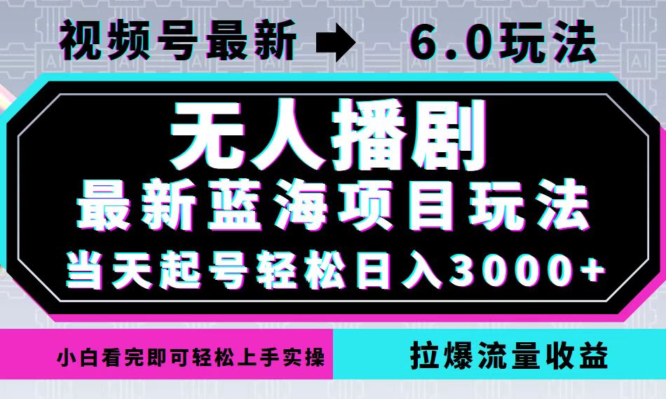 视频号最新6.0玩法，无人播剧，轻松日入3000+，最新蓝海项目，拉爆流量…-智赚网创