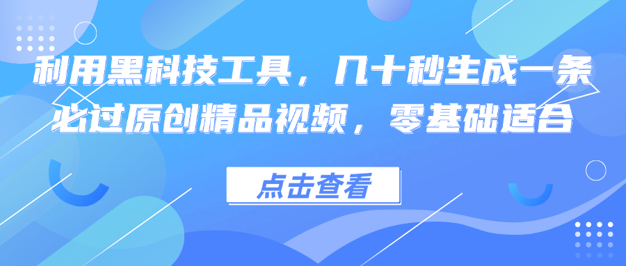利用黑科技工具，几十秒生成一条必过原创精品视频，零基础适合-智赚网创