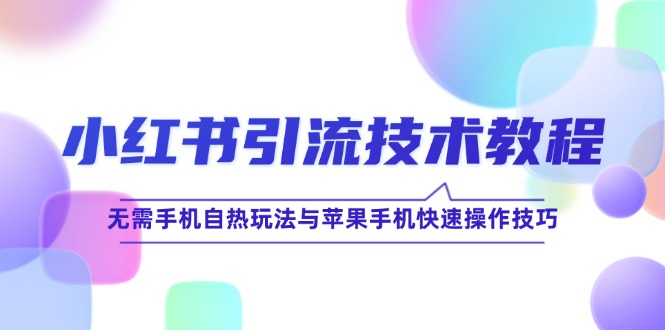 小红书引流技术教程：无需手机自热玩法与苹果手机快速操作技巧-智赚网创