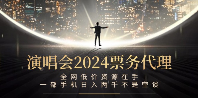 演唱会-票务代理，全网低价资源在手，一部手机日入两千不是空谈-智赚网创
