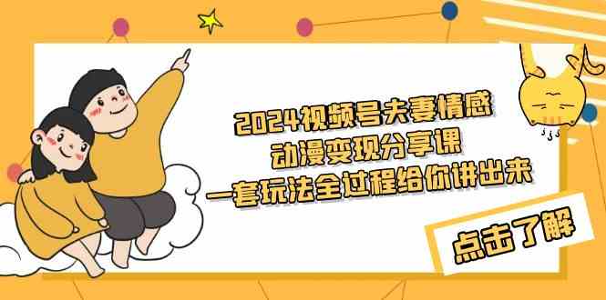 （9265期）2024视频号夫妻情感动漫变现分享课 一套玩法全过程给你讲出来（教程+素材）-智赚网创