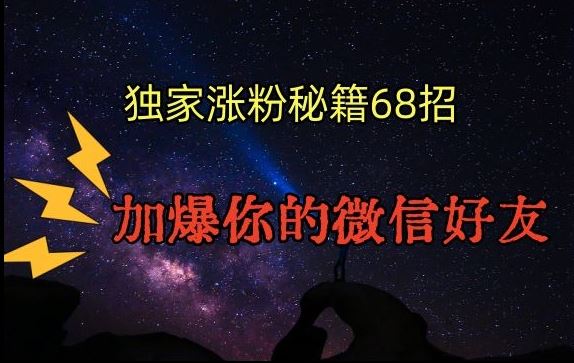 引流涨粉独家秘籍68招，加爆你的微信好友【文档】-智赚网创