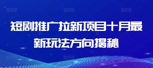 短剧推广拉新项目十月最新玩法方向揭秘-智赚网创