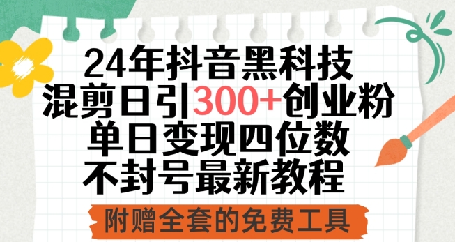 24年抖音黑科技混剪日引300+创业粉，单日变现四位数不封号最新教程-智赚网创