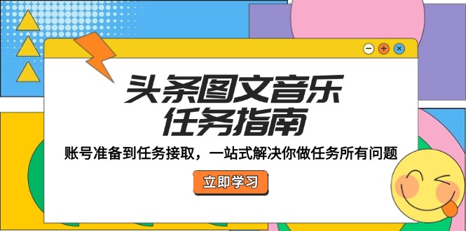 头条图文音乐任务指南：账号准备到任务接取，一站式解决你做任务所有问题-智赚网创